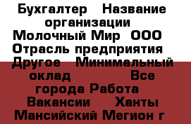 Бухгалтер › Название организации ­ Молочный Мир, ООО › Отрасль предприятия ­ Другое › Минимальный оклад ­ 30 000 - Все города Работа » Вакансии   . Ханты-Мансийский,Мегион г.